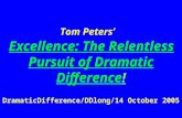 Tom Peters’ Excellence: The Relentless Pursuit of Dramatic Difference! DramaticDifference/DDlong/14 October 2005.