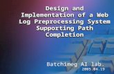 Design and Implementation of a Web Log Preprocessing System Supporting Path Completion Batchimeg AI lab. 2005.04.19.