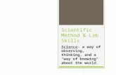 Scientific Method & Lab Skills Science- a way of observing, thinking, and a "way of knowing" about the world.