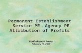 1 Permanent Establishment Service PE - Agency PE Attribution of Profits Radhakishan Rawal February 17, 2006.