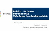 Public Private Partnership This Game is a Doubles Match JULY 2010 Sudesh Prabhu sudesh.prabhu@sybase.com.