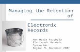 Managing the Retention of Electronic Records Ann Marie Przybyla Electronic Records Symposium Region 9, November 2007.