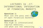 LECTURES 16 -17: INTERNATIONAL INTEGRATION OF FINANCIAL MARKETS Question 1: What are the pros and cons of open financial markets? Question 2: How high.