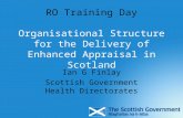 RO Training Day Organisational Structure for the Delivery of Enhanced Appraisal in Scotland Ian G Finlay Scottish Government Health Directorates.