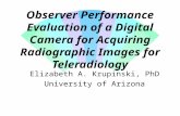 Observer Performance Evaluation of a Digital Camera for Acquiring Radiographic Images for Teleradiology Elizabeth A. Krupinski, PhD University of Arizona.