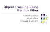 Object Tracking using Particle Filter Nandini Easwar Jogen Shah CIS 601, Fall 2003.