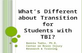 What’s Different about Transition for Students with TBI? Bonnie Todis, Ph.D. Center on Brain Injury Research & Training.