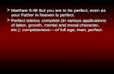 Matthew 5:48 But you are to be perfect, even as your Father in heaven is perfect.  Perfect teleios; complete (in various applications of labor, growth,