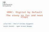 HMRC: Digital by Default The story so far and next steps Julian Hatt – Head of Customer Engagement Carroll Barnett – Agent Account Manager.
