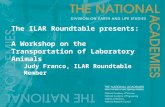 The ILAR Roundtable presents: A Workshop on the Transportation of Laboratory Animals Judy Franco, ILAR Roundtable Member.