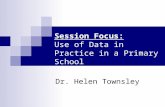 Session Focus: Use of Data in Practice in a Primary School Dr. Helen Townsley.