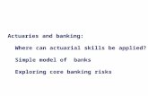 Actuaries and banking: Where can actuarial skills be applied? Simple model of banks Exploring core banking risks.