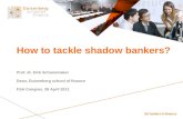 How to tackle shadow bankers? Prof. dr. Dirk Schoenmaker Dean, Duisenberg school of finance FSA Congres, 28 April 2011.