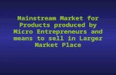 Mainstream Market for Products produced by Micro Entrepreneurs and means to sell in Larger Market Place.