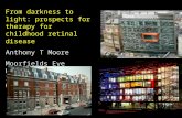 From darkness to light: prospects for therapy for childhood retinal disease Anthony T Moore Moorfields Eye Hospital and Institute of Ophthalmology UCL.