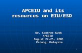1 APCEIU and its resources on EIU/ESD Dr. Sookhee Kwak APCEIU August 22-25, 2006 Penang, Malaysia Penang, Malaysia.