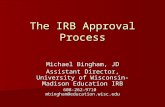 The IRB Approval Process Michael Bingham, JD Assistant Director, University of Wisconsin-Madison Education IRB 608-262-9710 mbingham@education.wisc.edu.