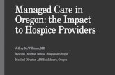 Managed Care in Oregon: the Impact to Hospice Providers Jeffrey McWilliams, MD Medical Director, Bristol Hospice of Oregon Medical Director, APS Healthcare,