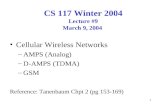 1 CS 117 Winter 2004 Lecture #9 March 9, 2004 Cellular Wireless Networks –AMPS (Analog) –D-AMPS (TDMA) –GSM Reference: Tanenbaum Chpt 2 (pg 153-169)