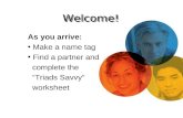 Welcome! As you arrive: Make a name tag Find a partner and complete the “Triads Savvy” worksheet.