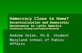 Democracy Close to Home? Decentralization and Democratic Governance in Latin America (Preliminary Findings and Proposed Research) Andrew Selee, Ph.D. Student.