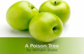 A Poison Tree By William Blake. “A Poison Tree” William Blake I was angry with my friend: I told my wrath, my wrath did end. I was angry with my foe: