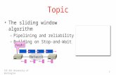 CSE 461 University of Washington1 Topic The sliding window algorithm – Pipelining and reliability – Building on Stop-and-Wait Yeah! Network.