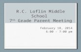 R.C. Loflin Middle School 7 th Grade Parent Meeting February 18, 2014 6:00 - 7:00 pm.