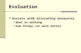 Evaluation Assists with allocating resources what is working how things can work better.