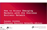 How to Access Emerging Markets with the Overseas Business Network Susana Córdoba Overseas Business Networks Adviser – North West.
