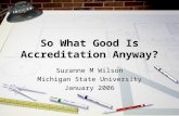 So What Good Is Accreditation Anyway? Suzanne M Wilson Michigan State University January 2006.