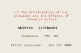 On the Acceleration of Our Universe and the Effects of Inhomogeneities Akihiro Ishibashi RESCEU Symposium Nov 14 th 2008 Cosmophysics IPNS KEK.