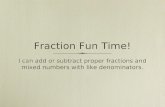 Fraction Fun Time! I can add or subtract proper fractions and mixed numbers with like denominators.