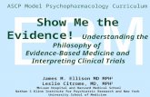 EBM Show Me the Evidence! Understanding the Philosophy of Evidence-Based Medicine and Interpreting Clinical Trials James M. Ellison MD MPH 1 Leslie Citrome,