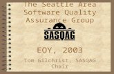 EOY, 2003 Tom Gilchrist, SASQAG Chair The Seattle Area Software Quality Assurance Group.