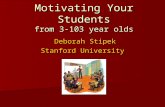 Motivating Your Students from 3-103 year olds Deborah Stipek Deborah Stipek Stanford University.