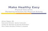 Make Healthy Easy Physical Educators Marketing Directors for Physical Activity Allison Topper, MS Executive Director, Senior Instructor Center for Nutrition.