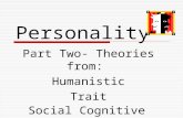 Personality Part Two- Theories from: Humanistic Trait Social Cognitive.