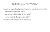 Bell Ringer “UTOPIA” Imagine a perfect place/society existed on earth. What would it be like? What would make it perfect? How would the people act? What.