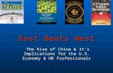 East Beats West The Rise of China & It’s Implications for the U.S. Economy & HR Professionals The Rise of China & It’s Implications for the U.S. Economy.