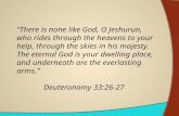 “There is none like God, O Jeshurun, who rides through the heavens to your help, through the skies in his majesty. The eternal God is your dwelling place,