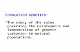 POPULATION GENETICS:  The study of the rules governing the maintenance and transmission of genetic variation in natural populations.