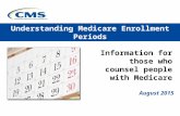Information for those who counsel people with Medicare Understanding Medicare Enrollment Periods August 2015.