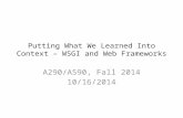 Putting What We Learned Into Context – WSGI and Web Frameworks A290/A590, Fall 2014 10/16/2014.