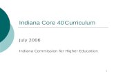 1 Indiana Core 40Curriculum July 2006 Indiana Commission for Higher Education.
