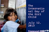 The International Day of the Girl Child July 12, 2013 Innovating for Girls Education.