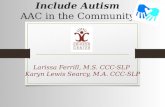 Include Autism AAC in the Community Larissa Ferrill, M.S. CCC-SLP Karyn Lewis Searcy, M.A. CCC-SLP.