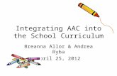 Integrating AAC into the School Curriculum Breanna Allor & Andrea Ryba April 25, 2012.