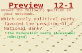Preview12-1 Answer the following question in your notebook… Which early political party favored the creation of a National Bank? The Federalist Party (Alexander.