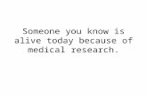 Someone you know is alive today because of medical research.